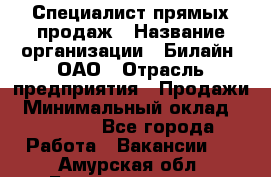 Специалист прямых продаж › Название организации ­ Билайн, ОАО › Отрасль предприятия ­ Продажи › Минимальный оклад ­ 15 000 - Все города Работа » Вакансии   . Амурская обл.,Благовещенск г.